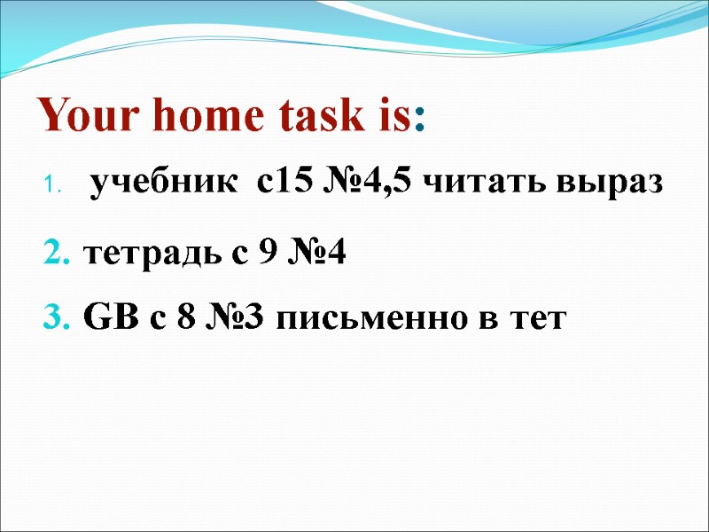 Your home task is:  учебник  с15 №4,5 читать выраз тетрадь с 9